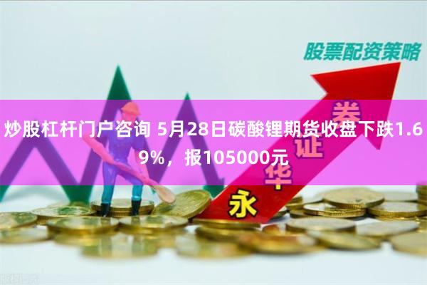 炒股杠杆门户咨询 5月28日碳酸锂期货收盘下跌1.69%，报105000元