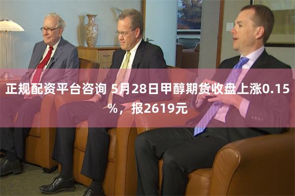 正规配资平台咨询 5月28日甲醇期货收盘上涨0.15%，报2619元