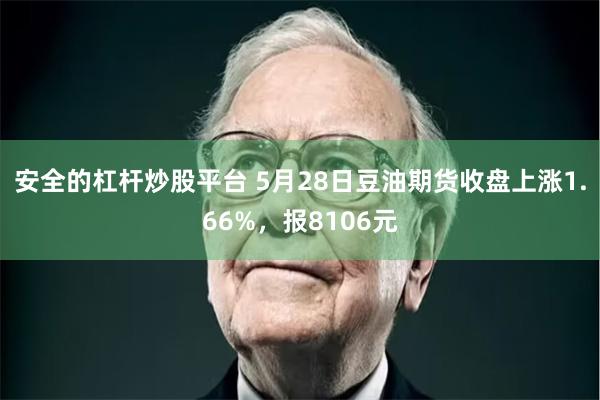 安全的杠杆炒股平台 5月28日豆油期货收盘上涨1.66%，报8106元