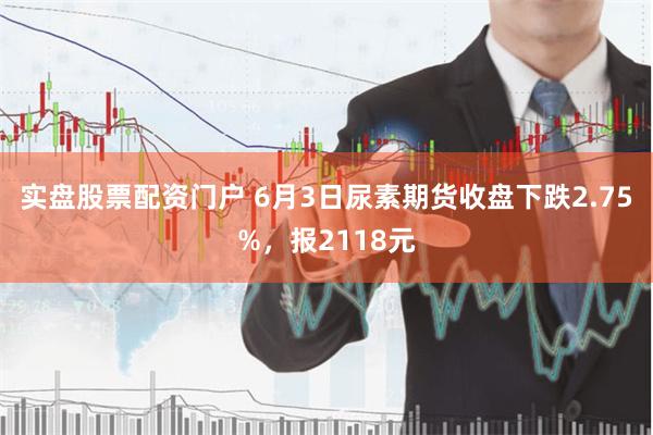 实盘股票配资门户 6月3日尿素期货收盘下跌2.75%，报