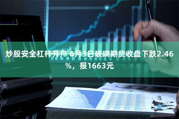 炒股安全杠杆开户 6月3日玻璃期货收盘下跌2.46%，报