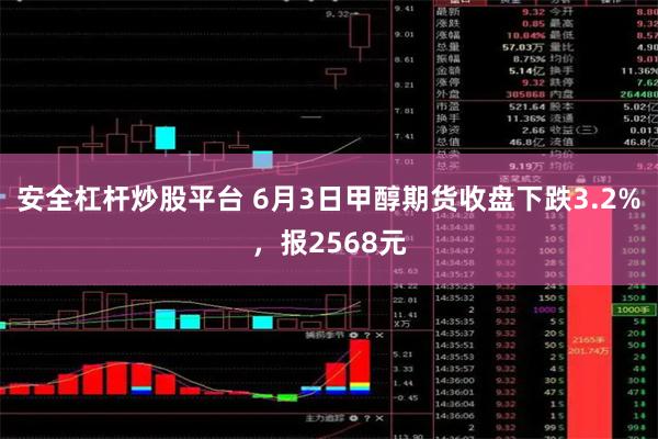 安全杠杆炒股平台 6月3日甲醇期货收盘下跌3.2%，报2568元