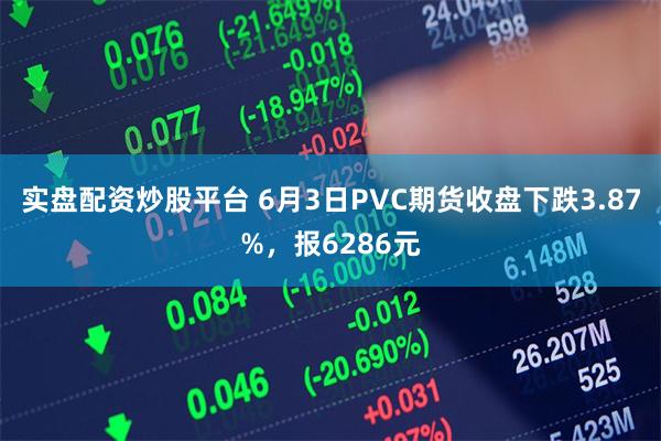 实盘配资炒股平台 6月3日PVC期货收盘下跌3.87%，