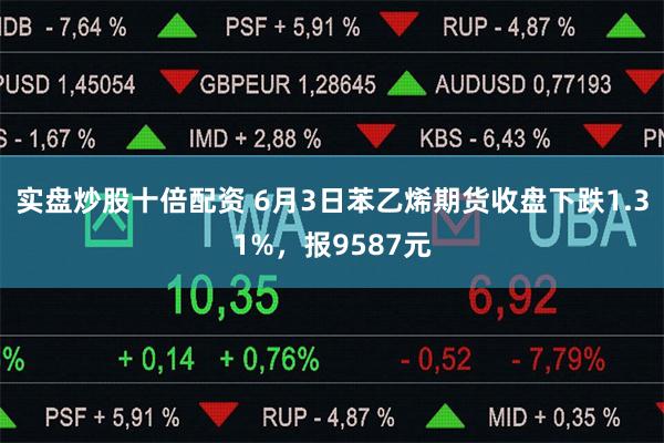 实盘炒股十倍配资 6月3日苯乙烯期货收盘下跌1.31%，