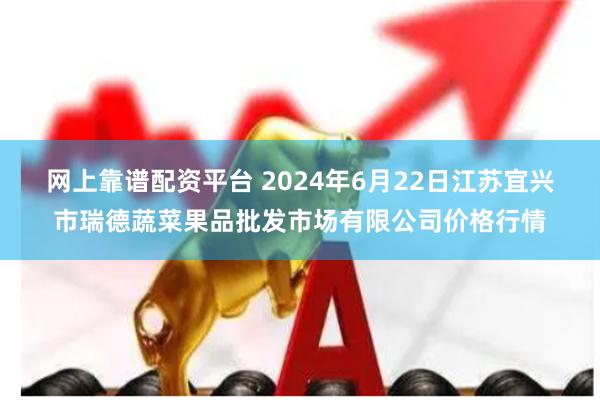 网上靠谱配资平台 2024年6月22日江苏宜兴市瑞德蔬菜果品批发市场有限公司价格行情