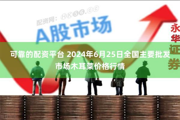 可靠的配资平台 2024年6月25日全国主要批发市场木耳菜价格行情