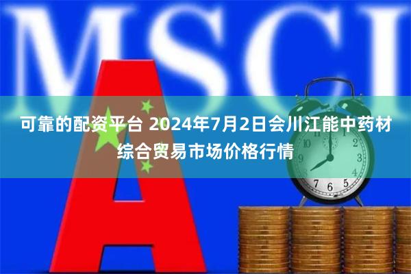 可靠的配资平台 2024年7月2日会川江能中药材综合贸易市场价格行情