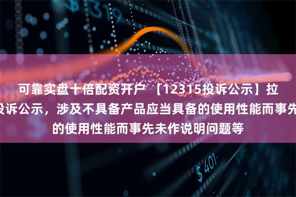 可靠实盘十倍配资开户 【12315投诉公示】拉芳家化新增2件投诉公示，涉及不具备产品应当具备的使用性能而事先未作说明问题等