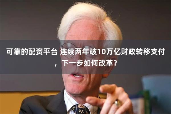 可靠的配资平台 连续两年破10万亿财政转移支付，下一步如何改革？