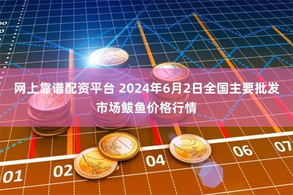 网上靠谱配资平台 2024年6月2日全国主要批发市场鲅鱼价格