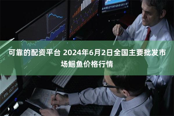 可靠的配资平台 2024年6月2日全国主要批发市场鮰鱼价格行