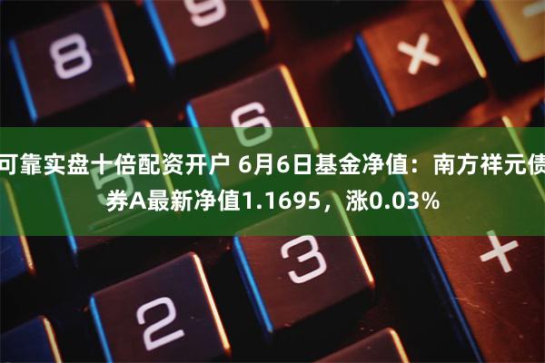 可靠实盘十倍配资开户 6月6日基金净值：南方祥元债券A最