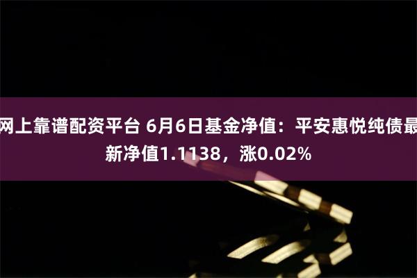 网上靠谱配资平台 6月6日基金净值：平安惠悦纯债最新净值1.1138，涨0.02%