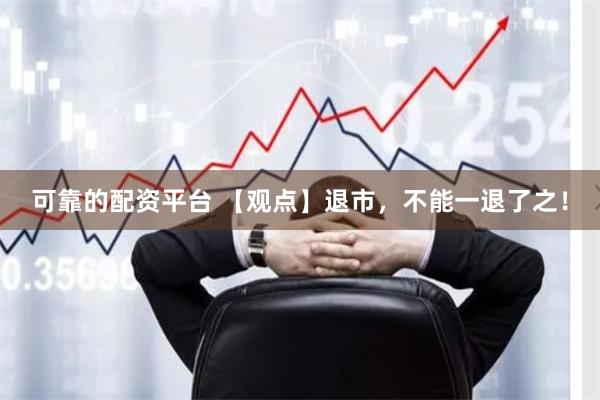 可靠的配资平台 【观点】退市，不能一退了之！