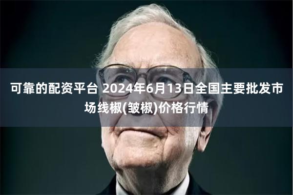 可靠的配资平台 2024年6月13日全国主要批发市场线椒