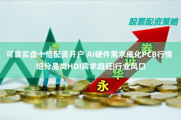 可靠实盘十倍配资开户 AI硬件需求催化PCB行情 细分品