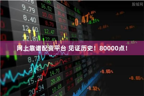 网上靠谱配资平台 见证历史！80000点！