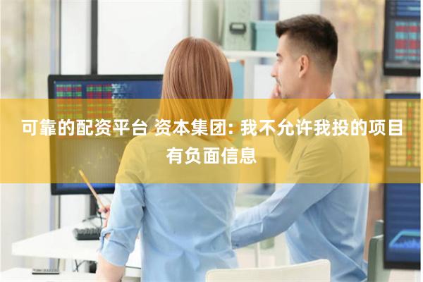 可靠的配资平台 资本集团: 我不允许我投的项目有负面信息