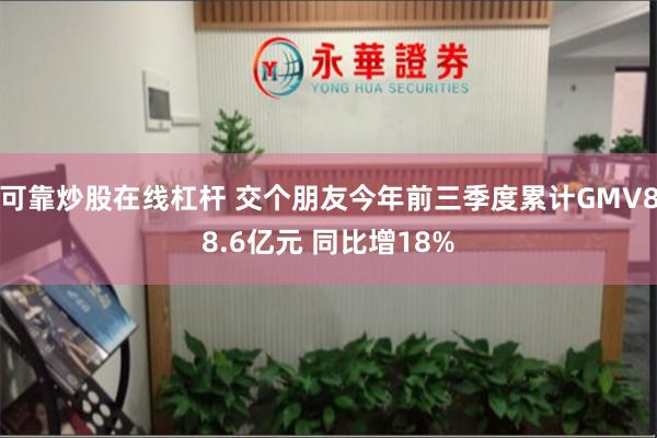 可靠炒股在线杠杆 交个朋友今年前三季度累计GMV88.6亿元 同比增18%