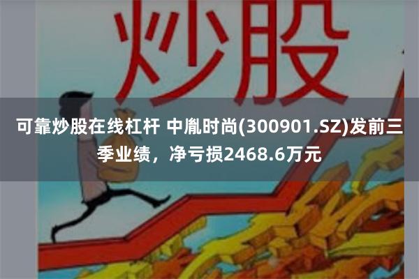 可靠炒股在线杠杆 中胤时尚(300901.SZ)发前三季业绩，净亏损2468.6万元