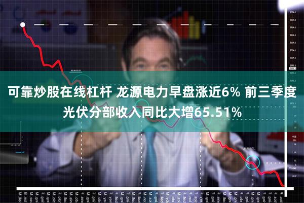 可靠炒股在线杠杆 龙源电力早盘涨近6% 前三季度光伏分部收入同比大增65.51%