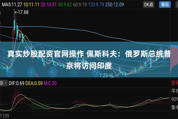 真实炒股配资官网操作 佩斯科夫：俄罗斯总统普京将访问印度