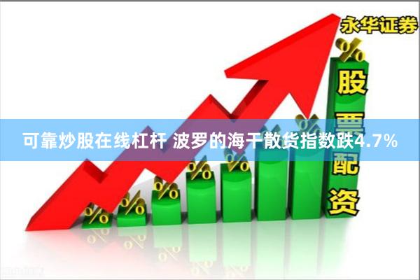 可靠炒股在线杠杆 波罗的海干散货指数跌4.7%